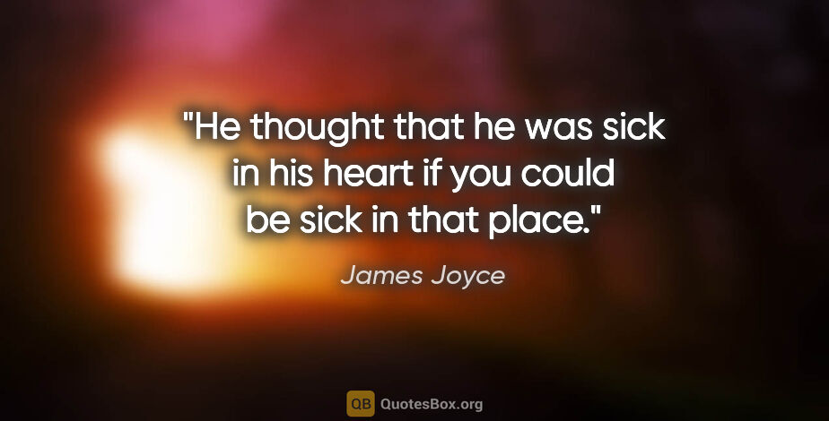 James Joyce quote: "He thought that he was sick in his heart if you could be sick..."