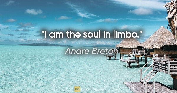 Andre Breton quote: "I am the soul in limbo."