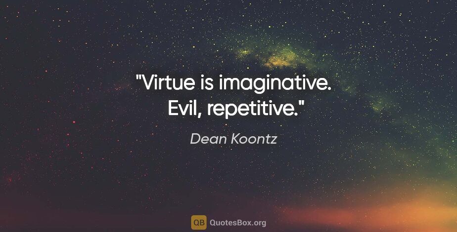 Dean Koontz quote: "Virtue is imaginative.  Evil, repetitive."