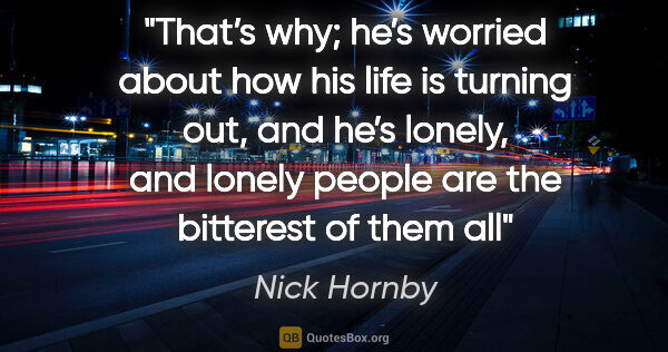 Nick Hornby quote: "That’s why; he’s worried about how his life is turning out,..."