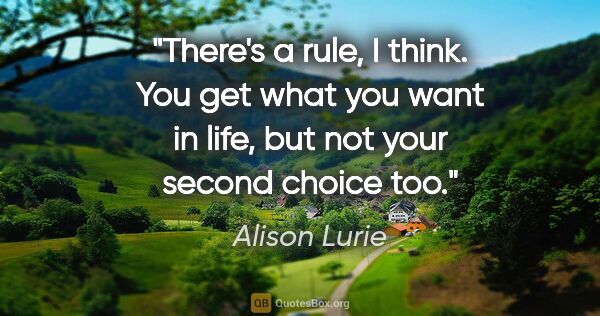 Alison Lurie quote: "There's a rule, I think. You get what you want in life, but..."