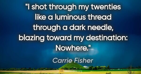 Carrie Fisher quote: "I shot through my twenties like a luminous thread through a..."