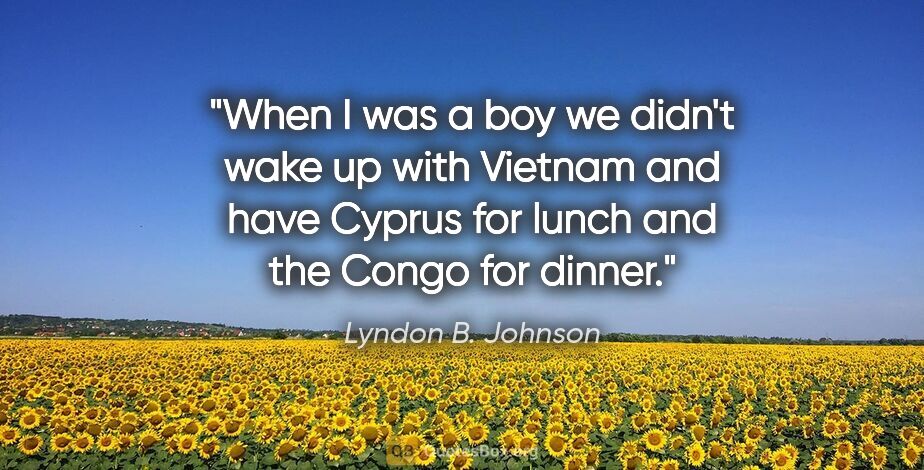 Lyndon B. Johnson quote: "When I was a boy we didn't wake up with Vietnam and have..."