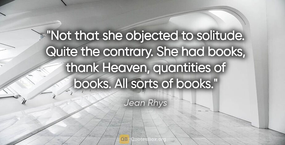 Jean Rhys quote: "Not that she objected to solitude. Quite the contrary. She had..."