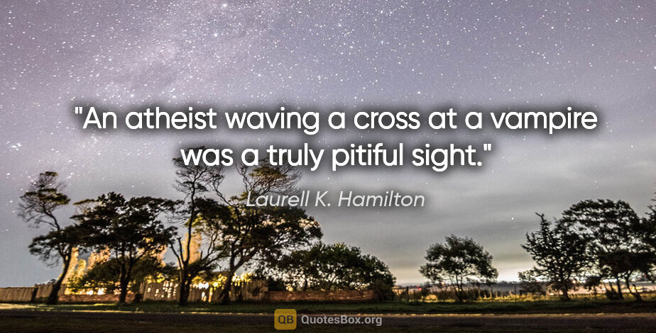Laurell K. Hamilton quote: "An atheist waving a cross at a vampire was a truly pitiful sight."