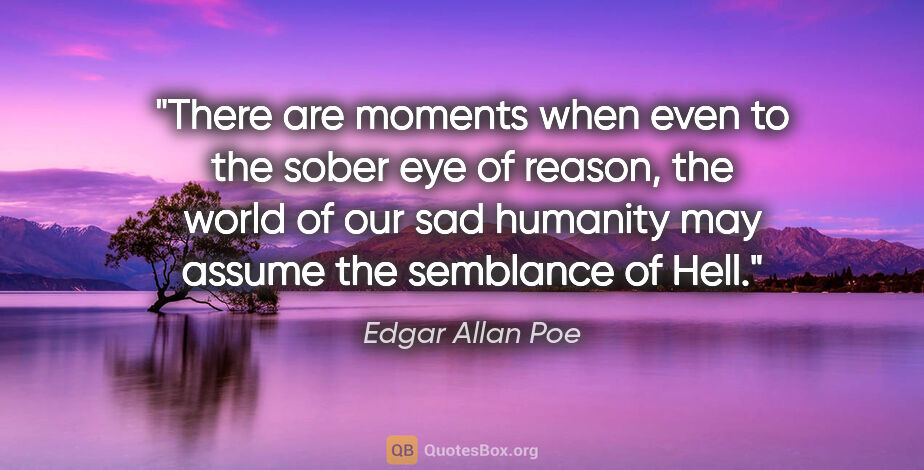 Edgar Allan Poe quote: "There are moments when even to the sober eye of reason, the..."