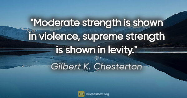 Gilbert K. Chesterton quote: "Moderate strength is shown in violence, supreme strength is..."