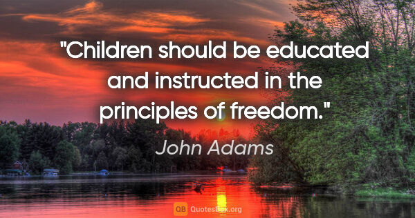 John Adams quote: "Children should be educated and instructed in the principles..."