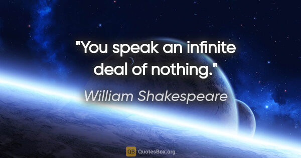 William Shakespeare quote: "You speak an infinite deal of nothing."
