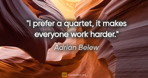 Adrian Belew quote: "I prefer a quartet, it makes everyone work harder."