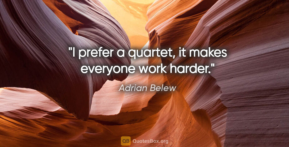 Adrian Belew quote: "I prefer a quartet, it makes everyone work harder."