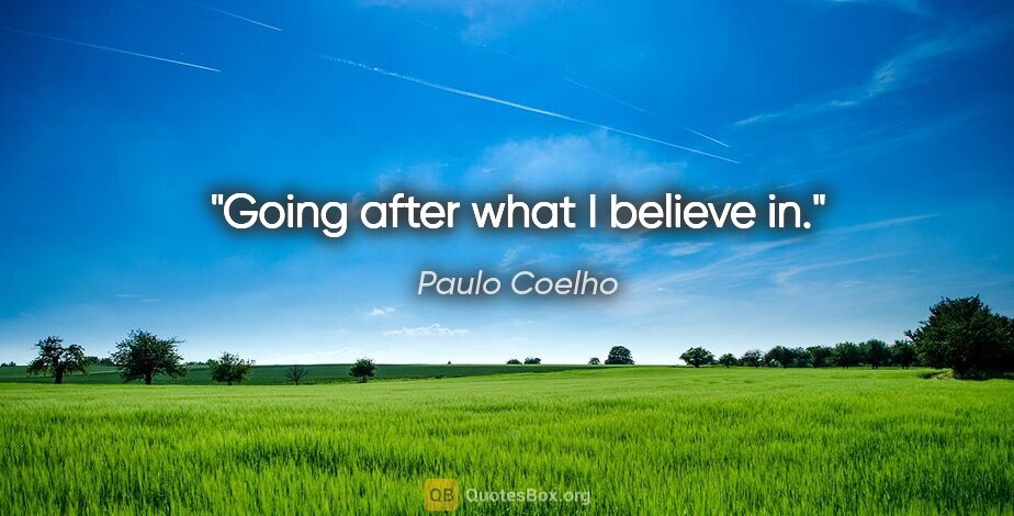 Paulo Coelho quote: "Going after what I believe in."