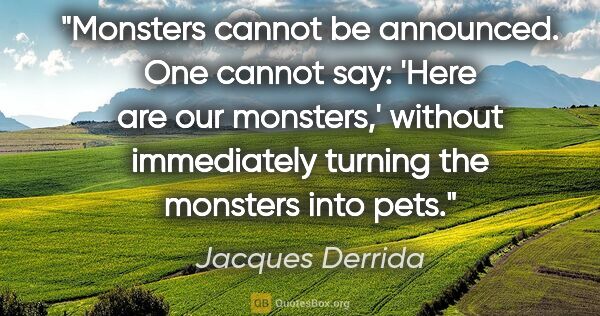 Jacques Derrida quote: "Monsters cannot be announced. One cannot say: 'Here are our..."