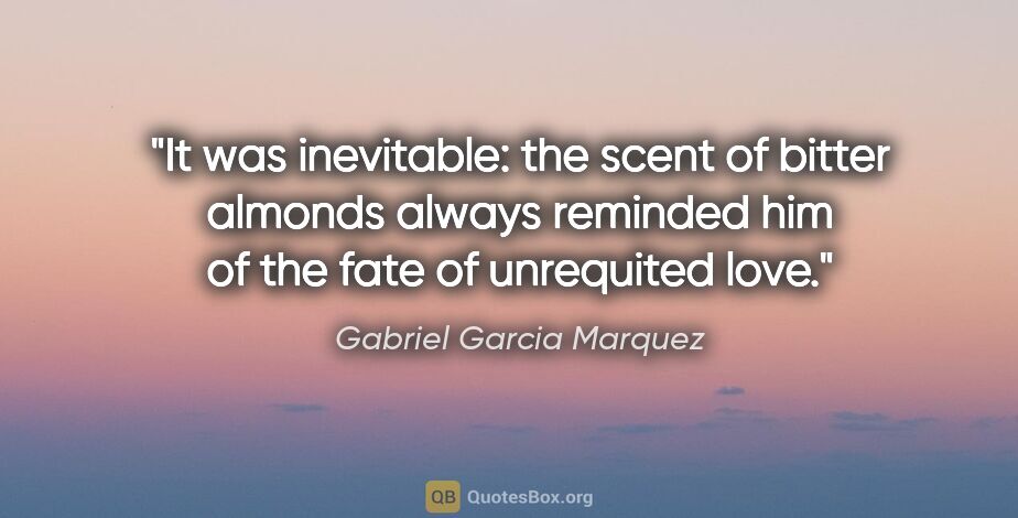 Gabriel Garcia Marquez quote: "It was inevitable: the scent of bitter almonds always reminded..."