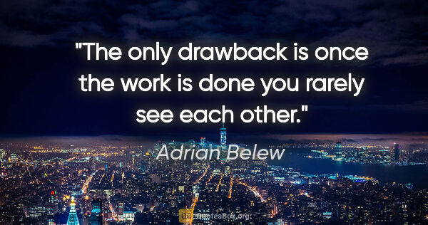 Adrian Belew quote: "The only drawback is once the work is done you rarely see each..."