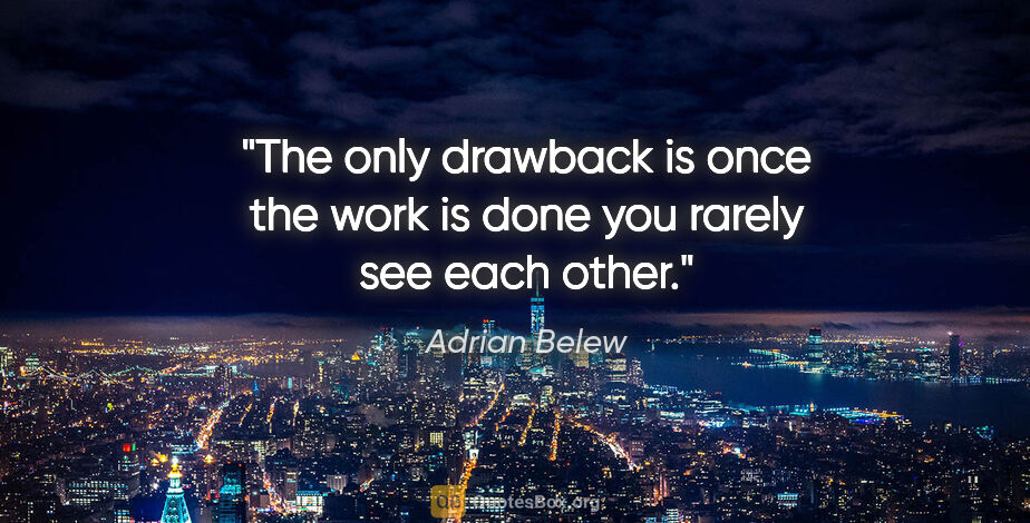 Adrian Belew quote: "The only drawback is once the work is done you rarely see each..."
