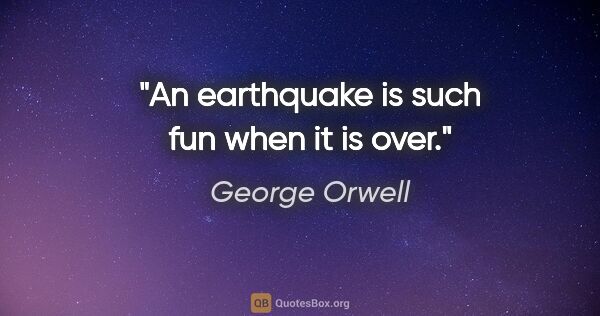 George Orwell quote: "An earthquake is such fun when it is over."