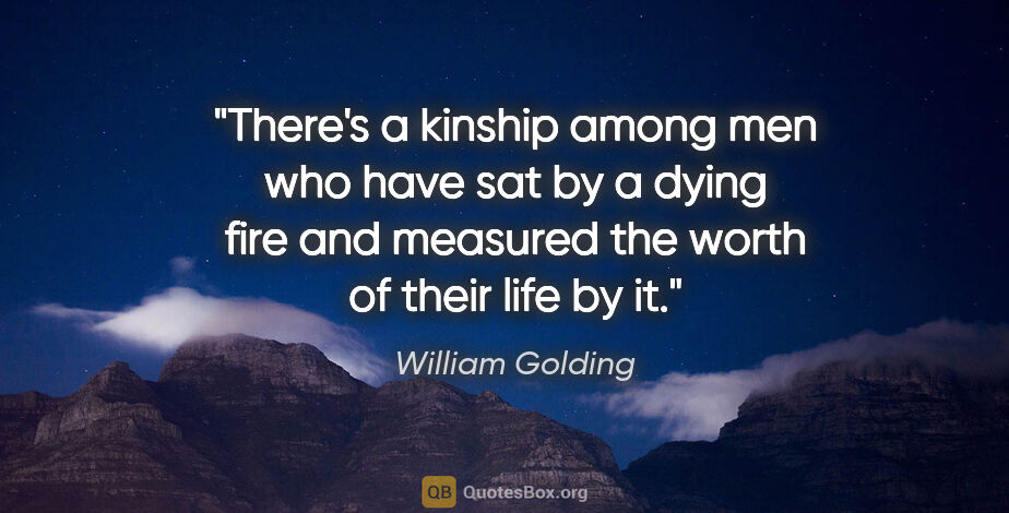 William Golding quote: "There's a kinship among men who have sat by a dying fire and..."