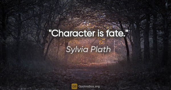 Sylvia Plath quote: "Character is fate."