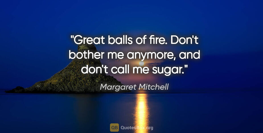 Margaret Mitchell quote: "Great balls of fire. Don't bother me anymore, and don't call..."