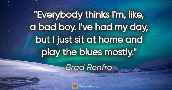 Brad Renfro quote: "Everybody thinks I'm, like, a bad boy. I've had my day, but I..."