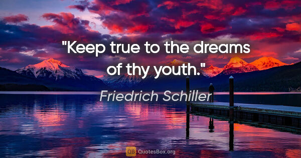 Friedrich Schiller quote: "Keep true to the dreams of thy youth."