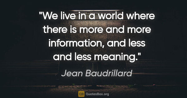Jean Baudrillard quote: "We live in a world where there is more and more information,..."
