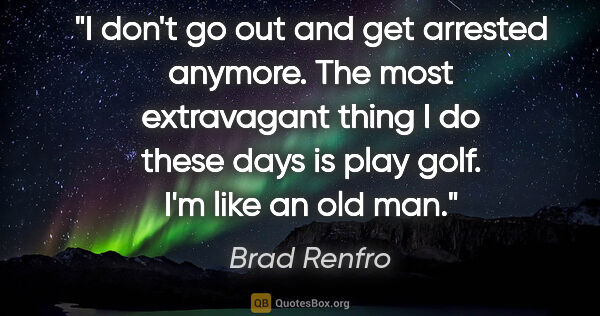 Brad Renfro quote: "I don't go out and get arrested anymore. The most extravagant..."