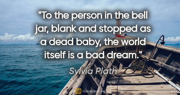 Sylvia Plath quote: "To the person in the bell jar, blank and stopped as a dead..."