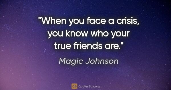 Magic Johnson quote: "When you face a crisis, you know who your true friends are."