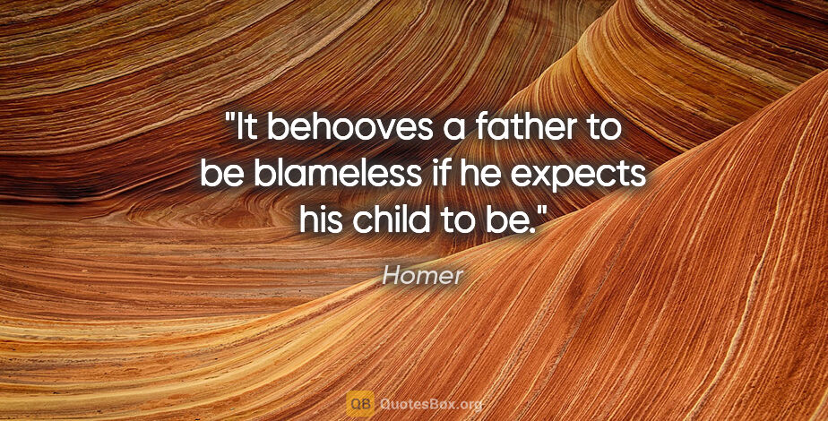 Homer quote: "It behooves a father to be blameless if he expects his child..."