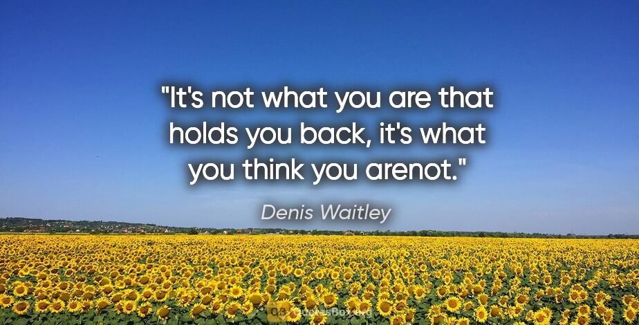 Denis Waitley quote: "It's not what you are that holds you back, it's what you think..."