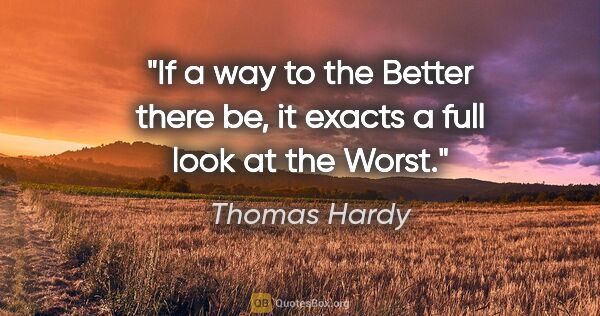 Thomas Hardy quote: "If a way to the Better there be, it exacts a full look at the..."