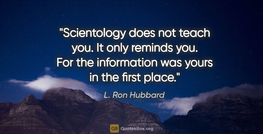 L. Ron Hubbard quote: "Scientology does not teach you. It only reminds you. For the..."