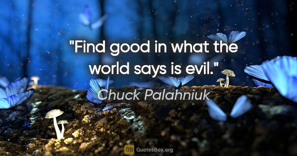 Chuck Palahniuk quote: "Find good in what the world says is evil."