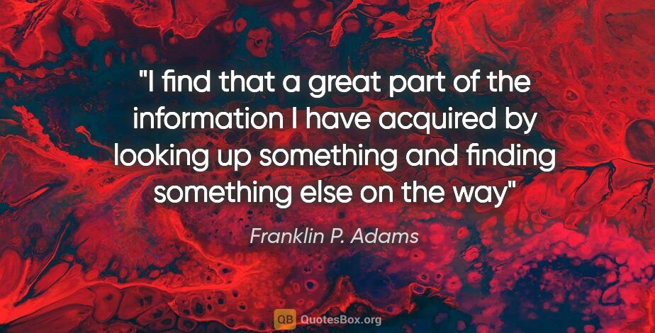 Franklin P. Adams quote: "I find that a great part of the information I have acquired by..."