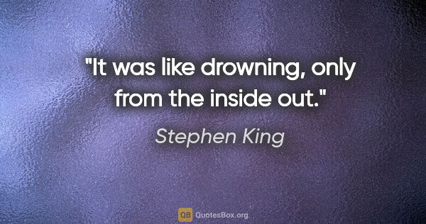 Stephen King quote: "It was like drowning, only from the inside out."