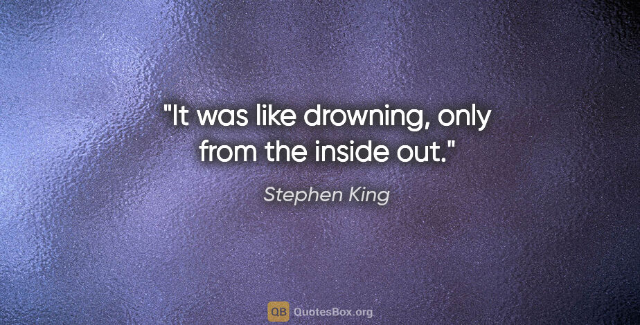 Stephen King quote: "It was like drowning, only from the inside out."