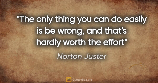 Norton Juster quote: "The only thing you can do easily is be wrong, and that's..."