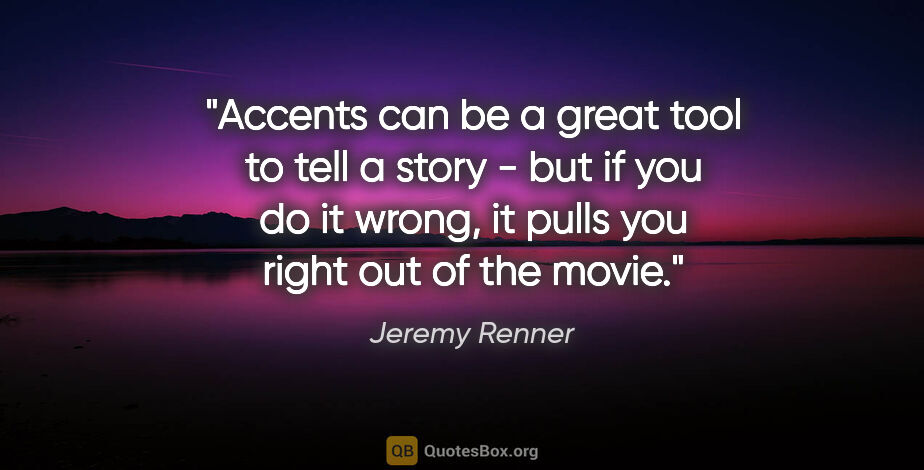 Jeremy Renner quote: "Accents can be a great tool to tell a story - but if you do it..."
