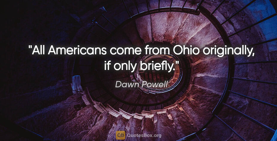 Dawn Powell quote: "All Americans come from Ohio originally, if only briefly."