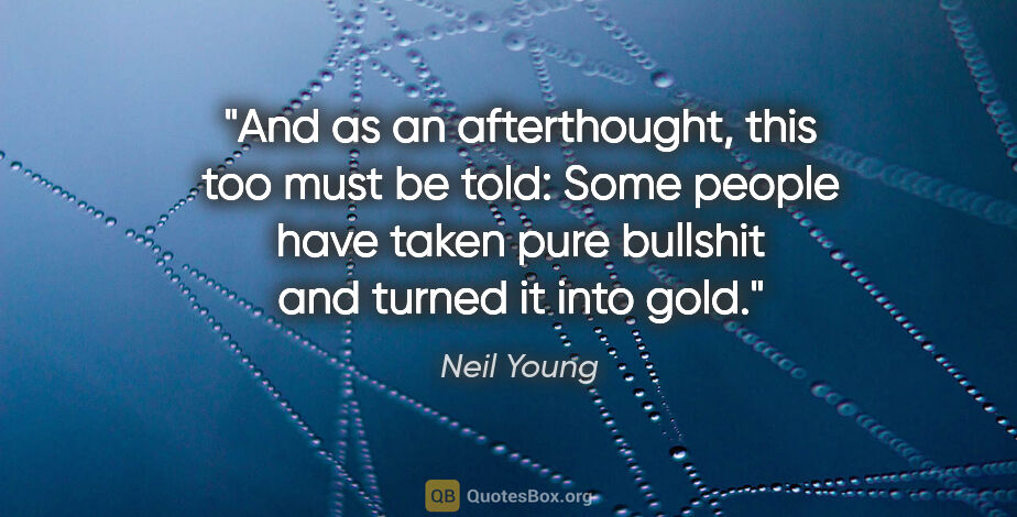Neil Young quote: "And as an afterthought, this too must be told: Some people..."
