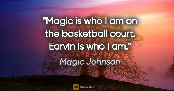 Magic Johnson quote: "Magic is who I am on the basketball court. Earvin is who I am."