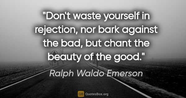 Ralph Waldo Emerson quote: "Don't waste yourself in rejection, nor bark against the bad,..."