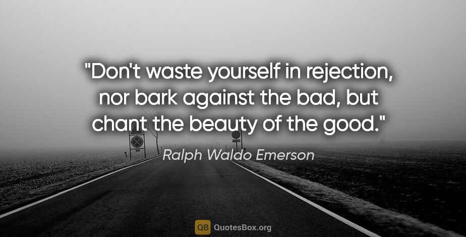 Ralph Waldo Emerson quote: "Don't waste yourself in rejection, nor bark against the bad,..."
