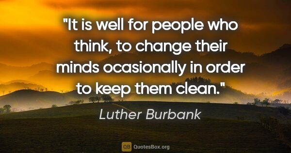 Luther Burbank quote: "It is well for people who think, to change their minds..."
