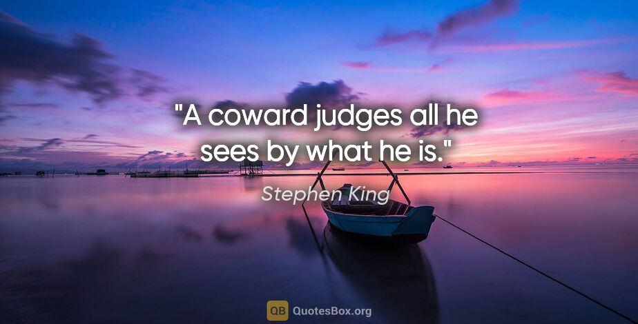 Stephen King quote: "A coward judges all he sees by what he is."