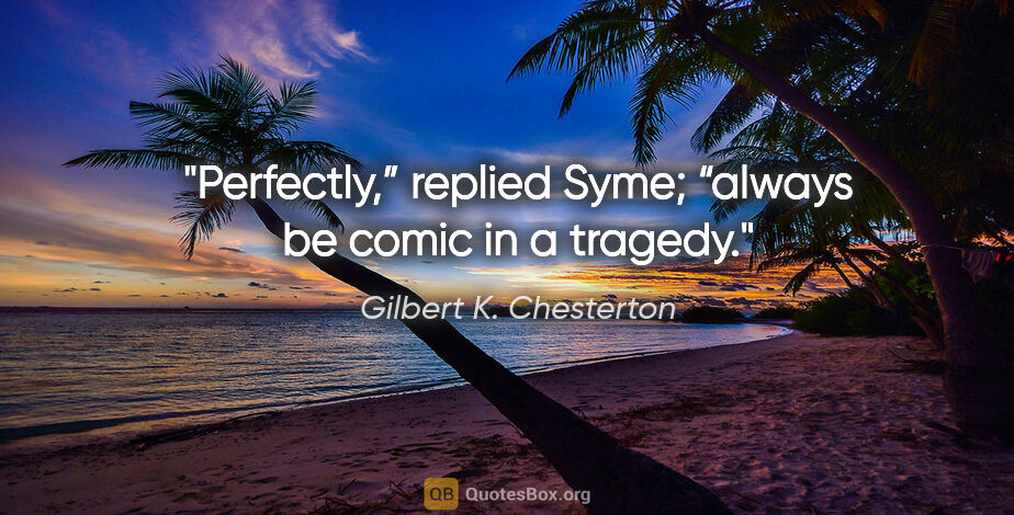 Gilbert K. Chesterton quote: "Perfectly,” replied Syme; “always be comic in a tragedy."