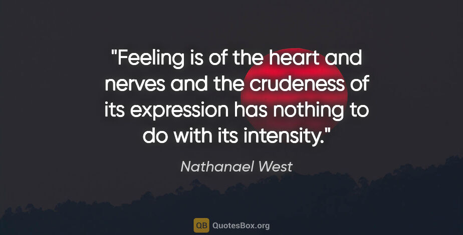 Nathanael West quote: "Feeling is of the heart and nerves and the crudeness of its..."