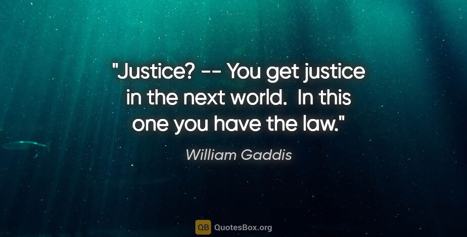 William Gaddis quote: "Justice? -- You get justice in the next world.  In this one..."
